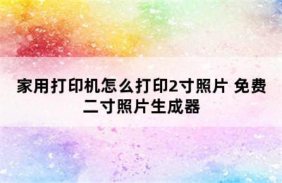 家用打印机怎么打印2寸照片 免费二寸照片生成器